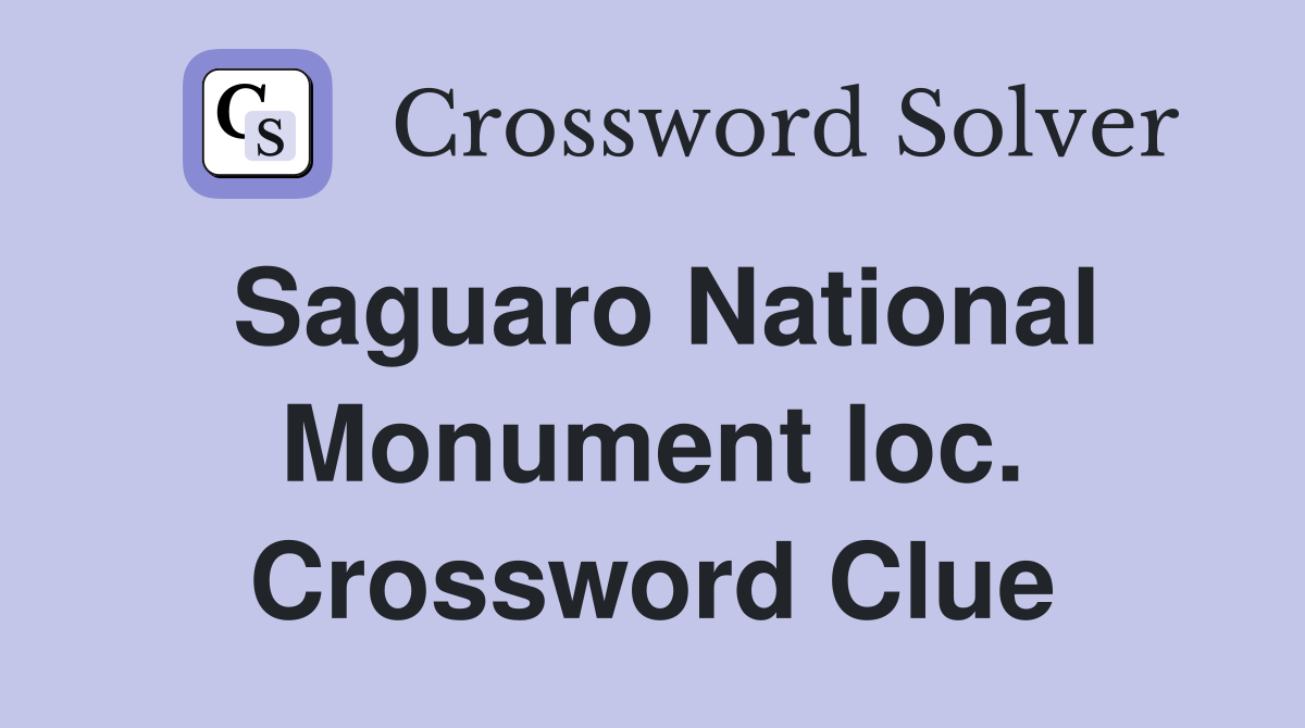 Saguaro National Monument loc. Crossword Clue