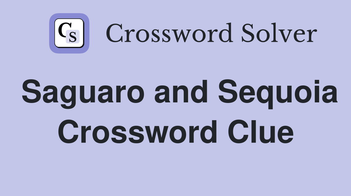 Saguaro and Sequoia Crossword Clue