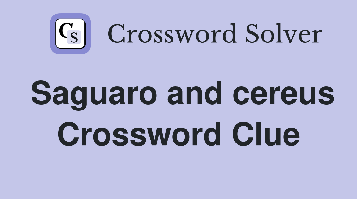 Saguaro and cereus Crossword Clue