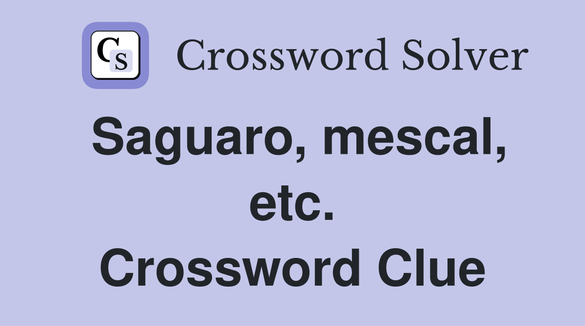 Saguaro, mescal, etc. Crossword Clue