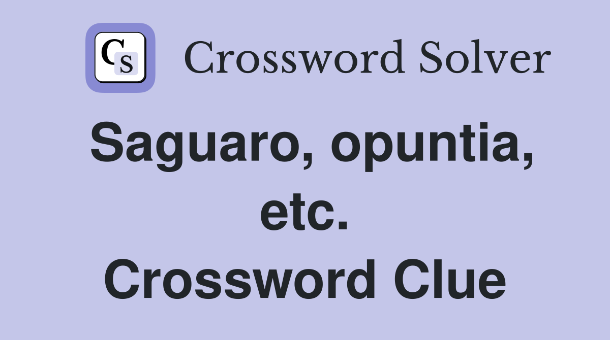 Saguaro, opuntia, etc. Crossword Clue