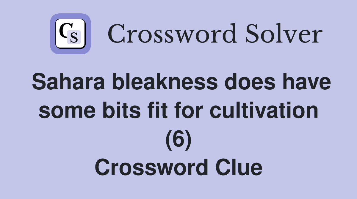 Sahara bleakness does have some bits fit for cultivation (6) Crossword Clue