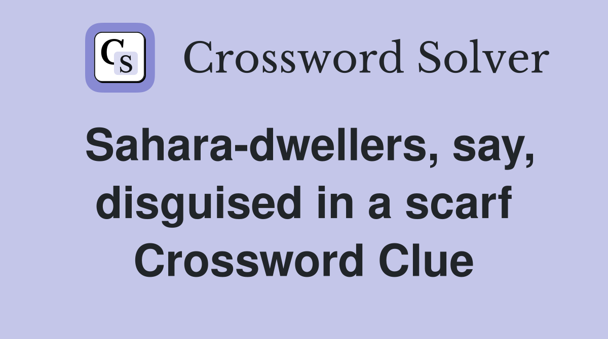 Sahara-dwellers, say, disguised in a scarf Crossword Clue