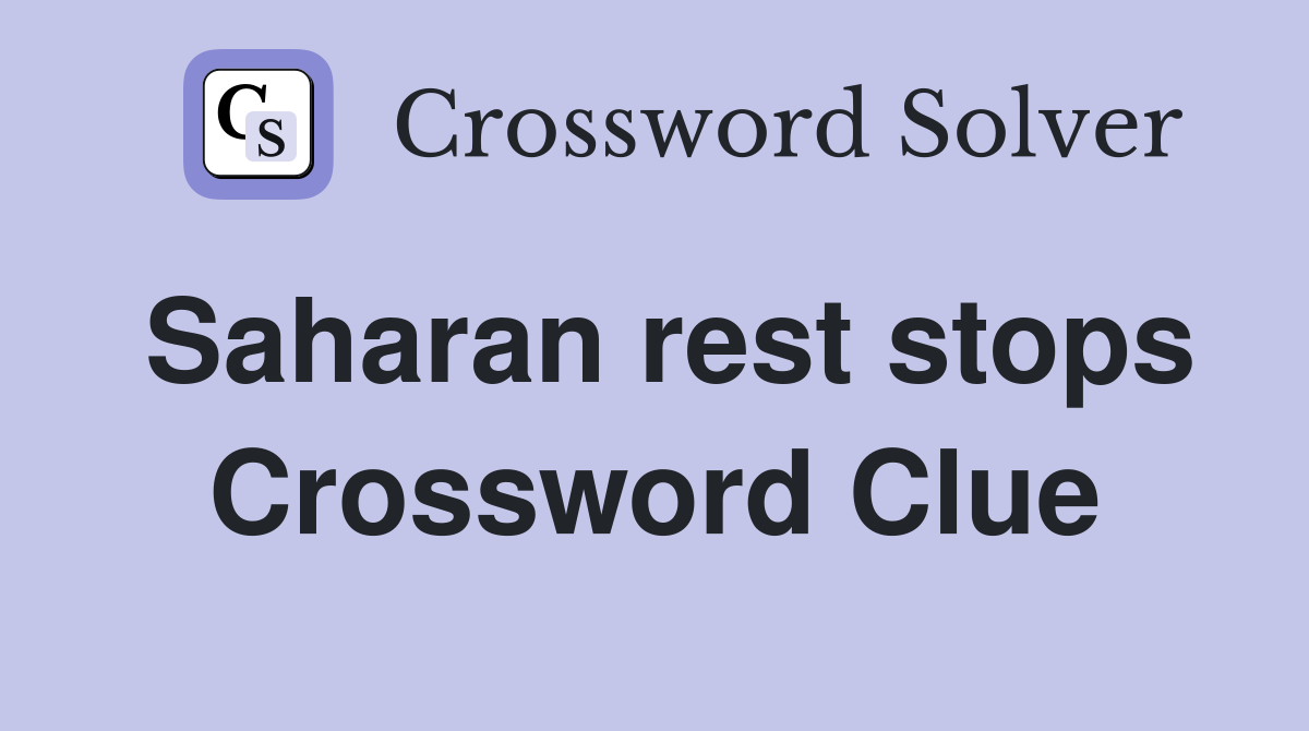 Saharan rest stops Crossword Clue