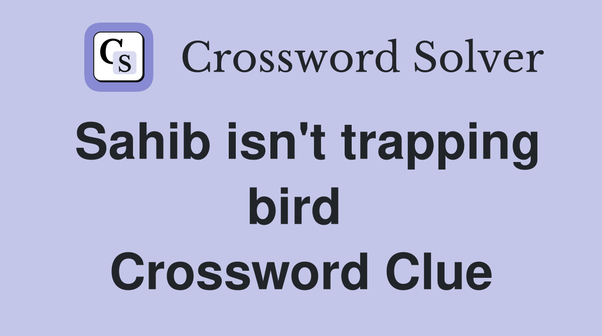 Sahib isn't trapping bird  Crossword Clue
