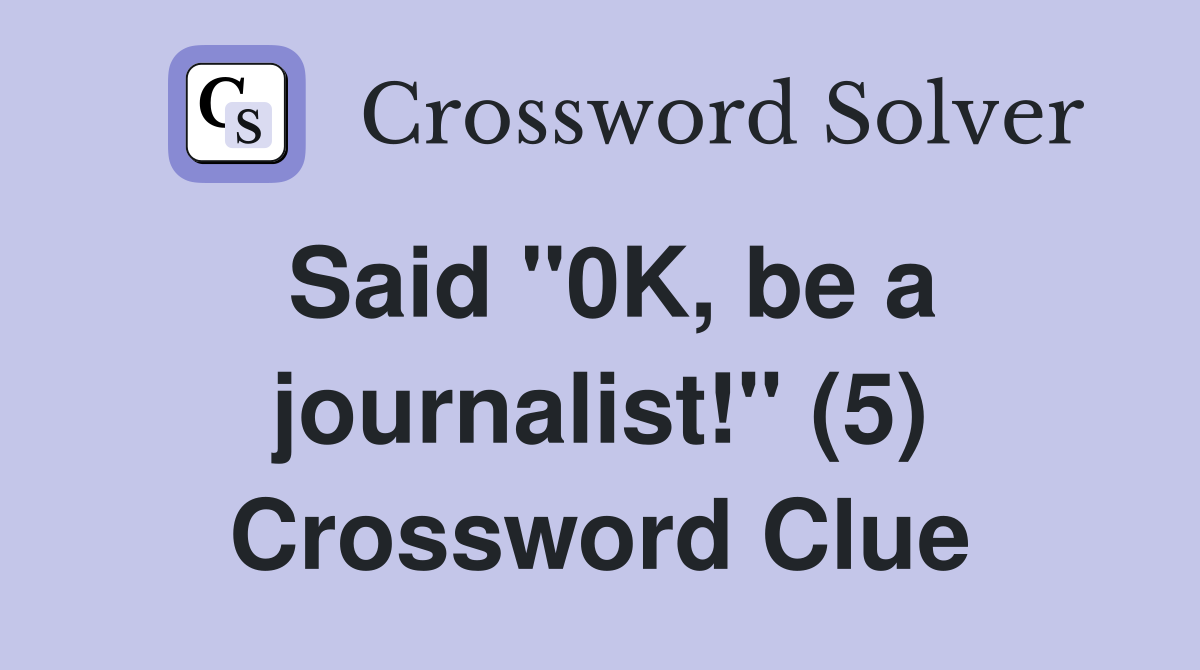 Said "0K, be a journalist!" (5) Crossword Clue