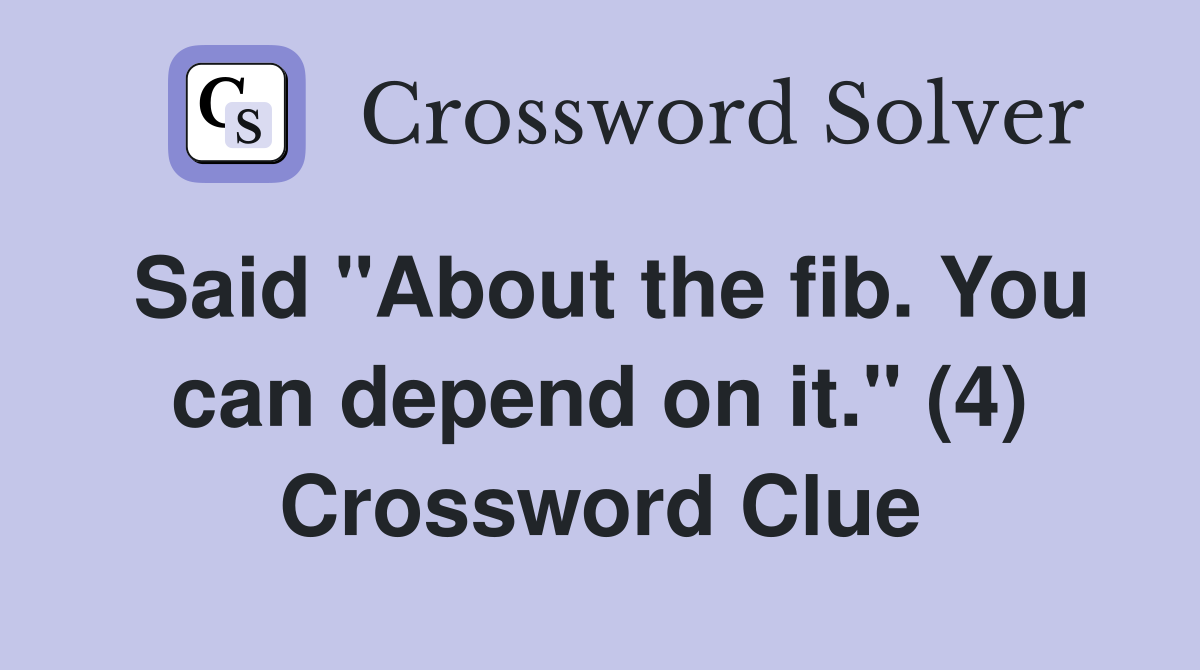 Said "About the fib. You can depend on it." (4) Crossword Clue