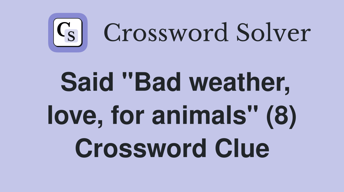 Said "Bad weather, love, for animals" (8) Crossword Clue