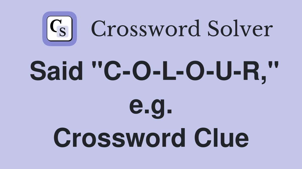 Said "C-O-L-O-U-R," e.g. Crossword Clue