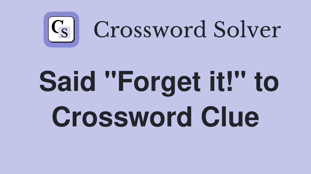 Said "Forget it!" to Crossword Clue