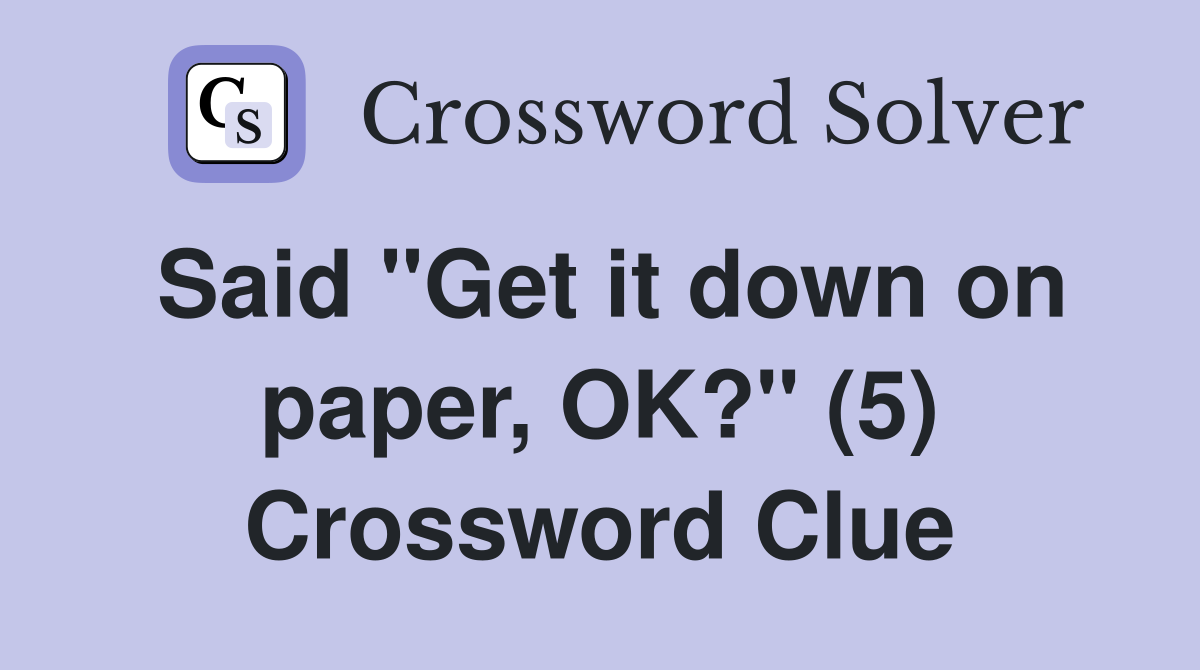 Said "Get it down on paper, OK?" (5) Crossword Clue