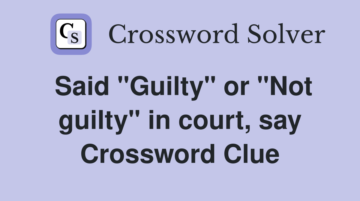 Said "Guilty" or "Not guilty" in court, say Crossword Clue