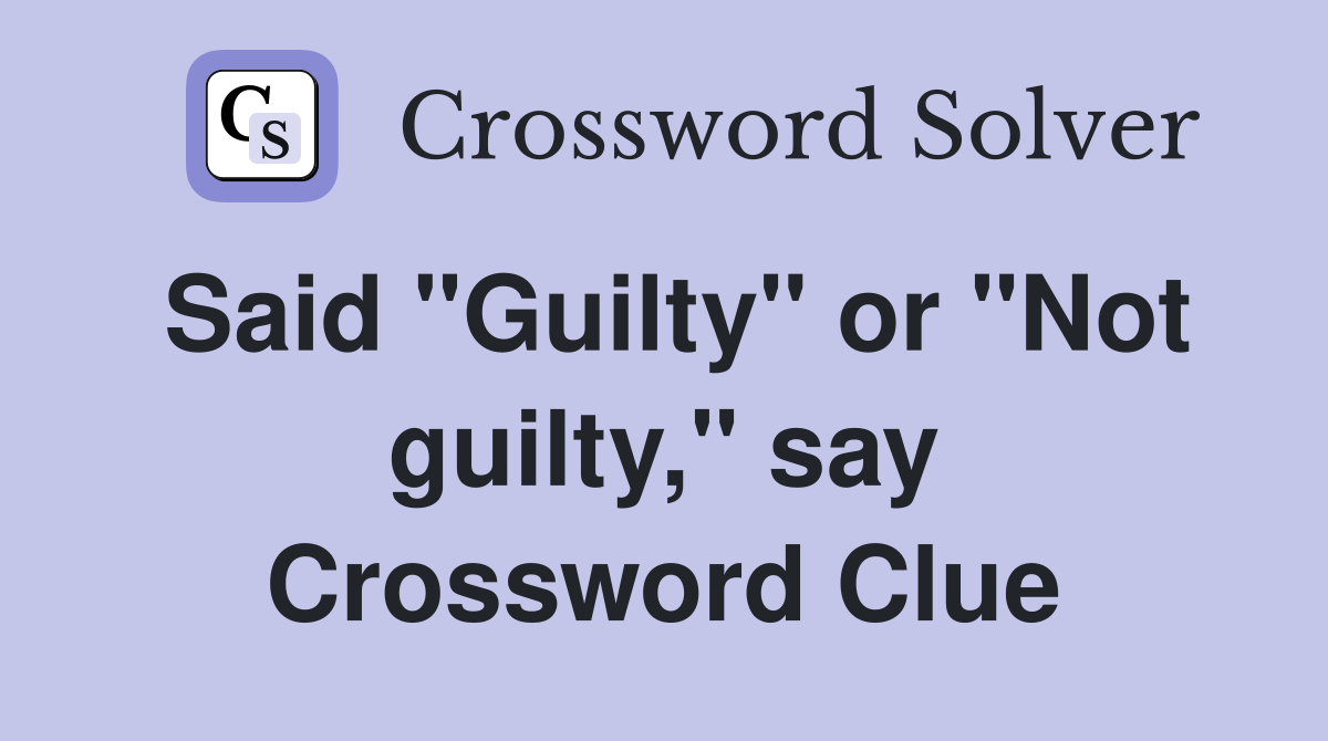 Said "Guilty" or "Not guilty," say Crossword Clue