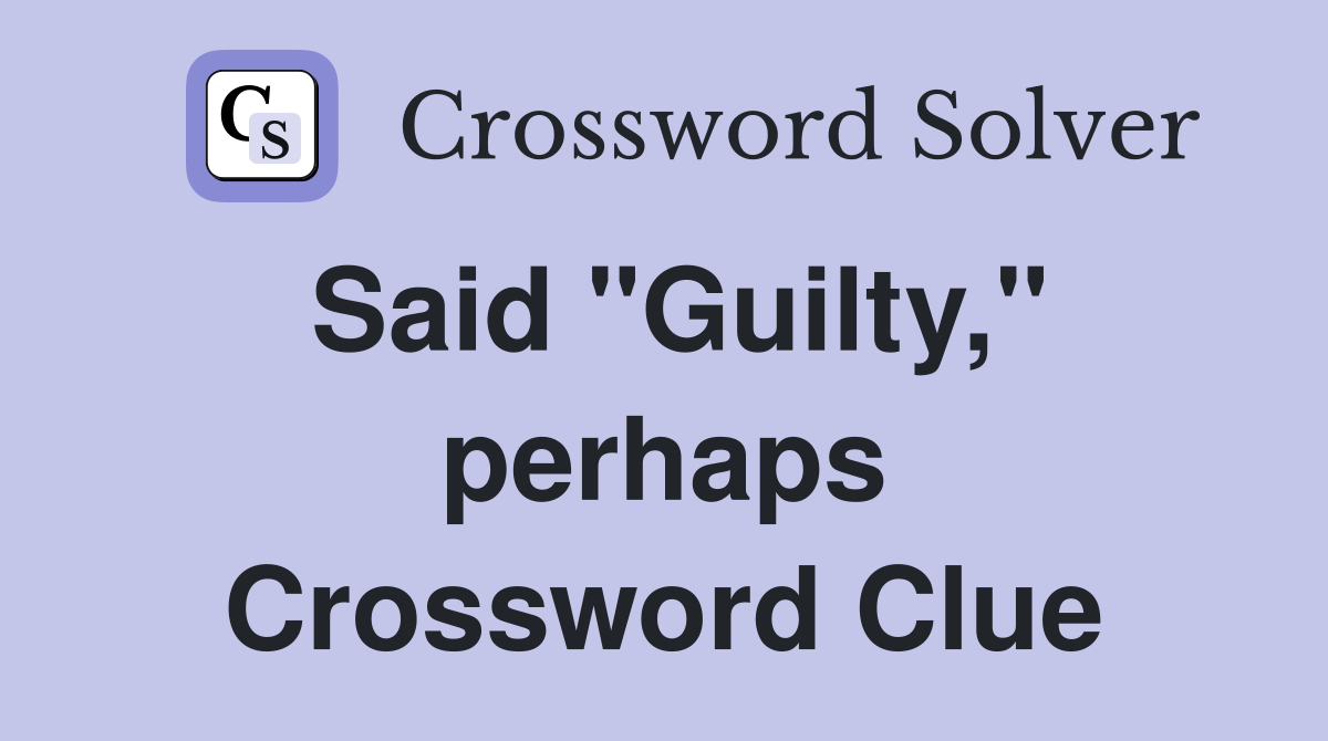 Said "Guilty," perhaps Crossword Clue