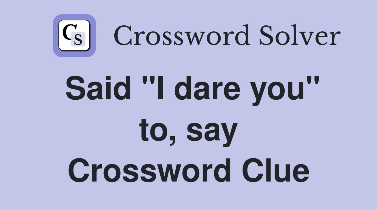 Said "I dare you" to, say Crossword Clue