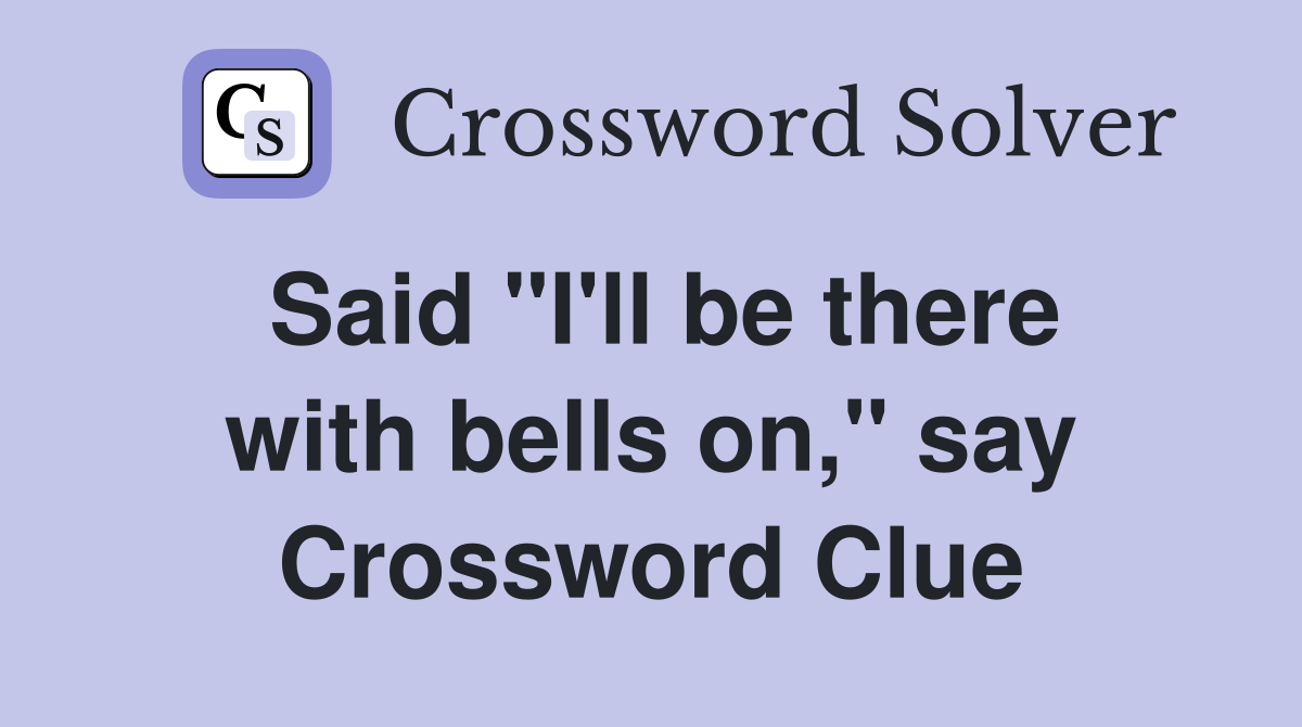 Said "I'll be there with bells on," say Crossword Clue