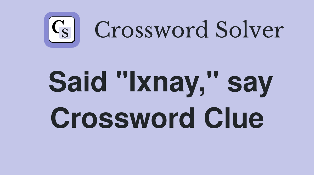 Said "Ixnay," say Crossword Clue