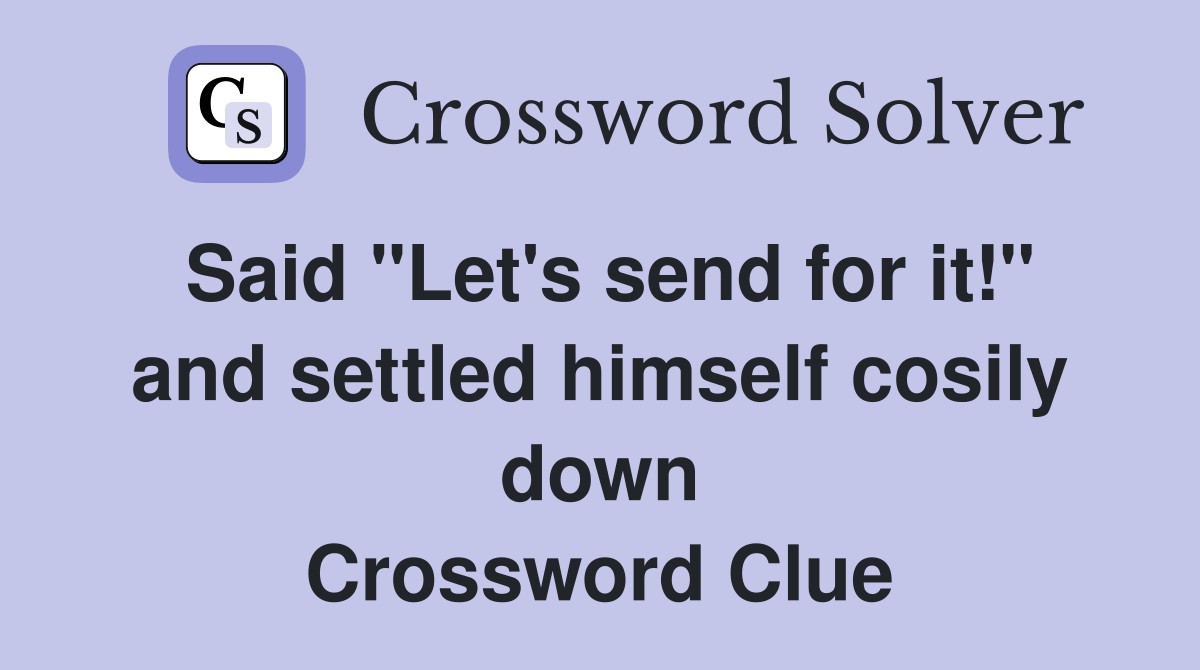 Said "Let's send for it!" and settled himself cosily down Crossword Clue