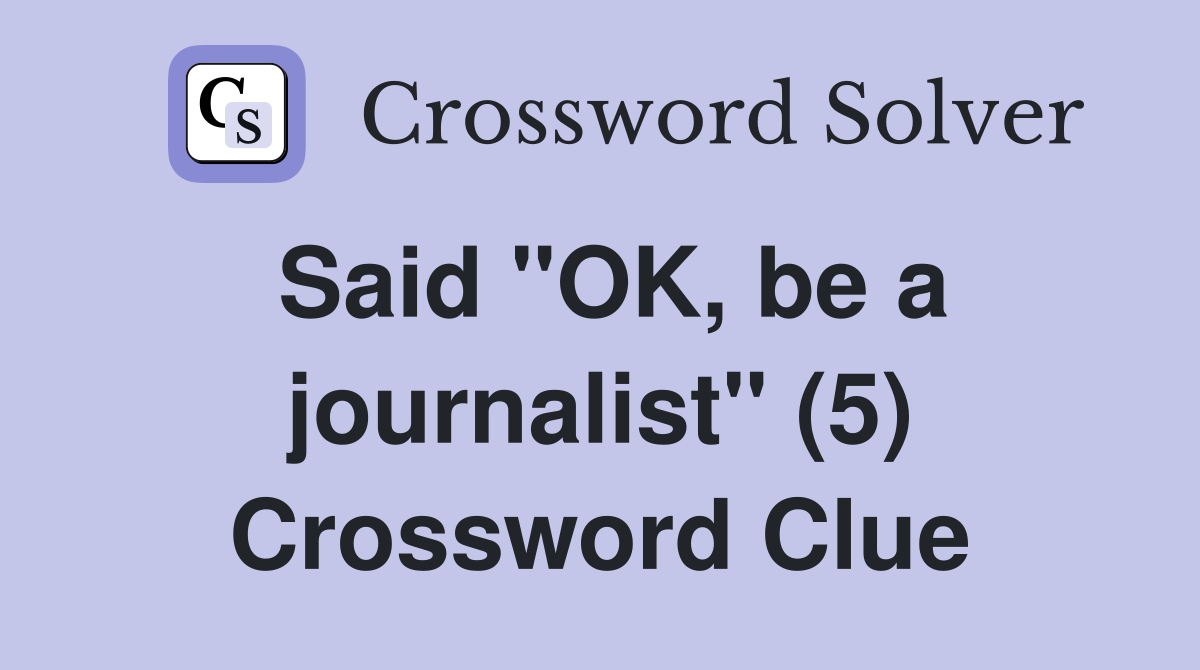 Said "OK, be a journalist" (5) Crossword Clue