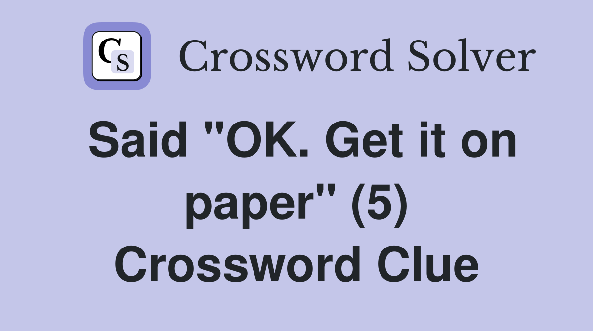 Said "OK. Get it on paper" (5) Crossword Clue