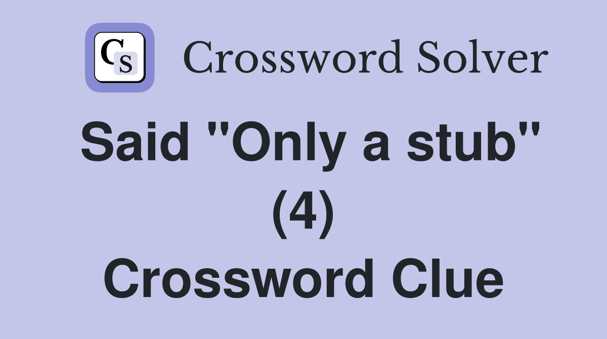 Said "Only a stub" (4) Crossword Clue
