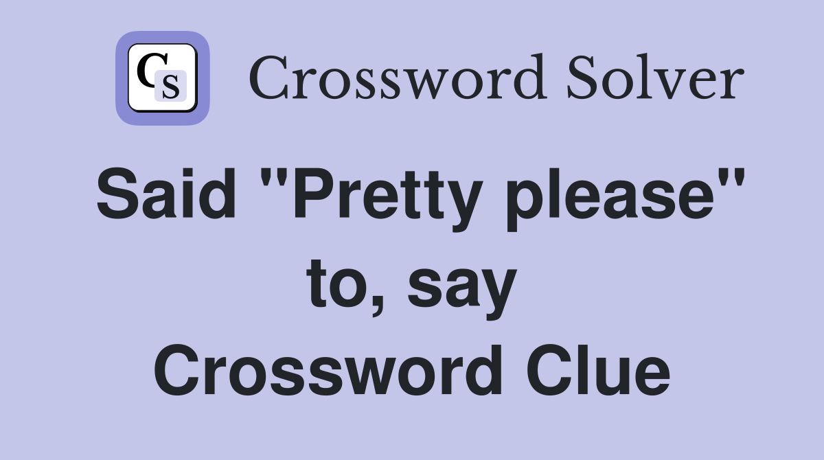 Said "Pretty please" to, say Crossword Clue