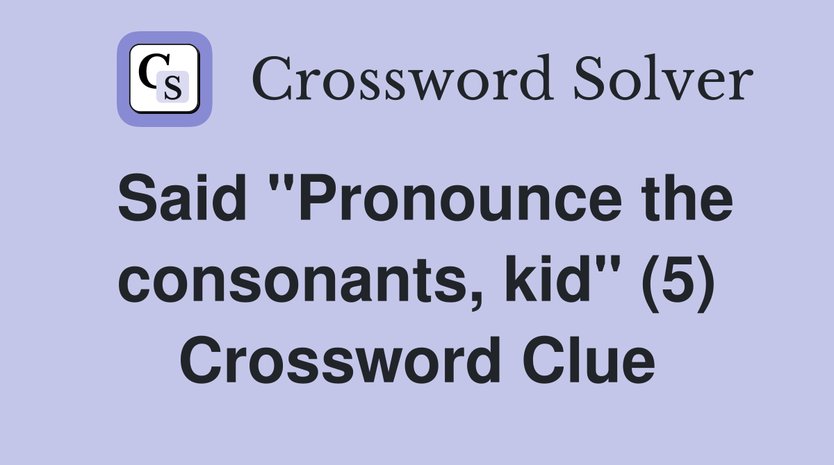 Said "Pronounce the consonants, kid" (5) Crossword Clue
