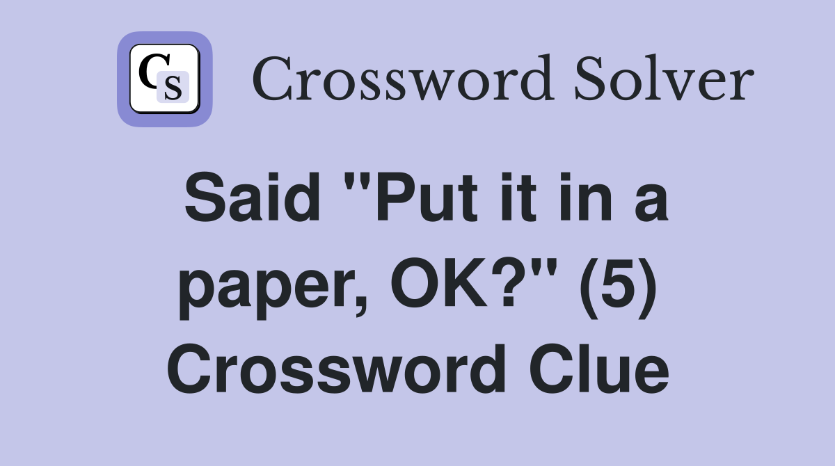 Said "Put it in a paper, OK?" (5) Crossword Clue