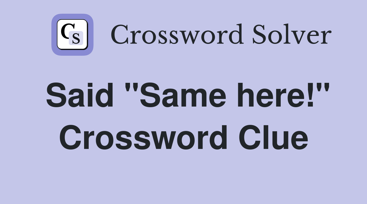 Said "Same here!" Crossword Clue