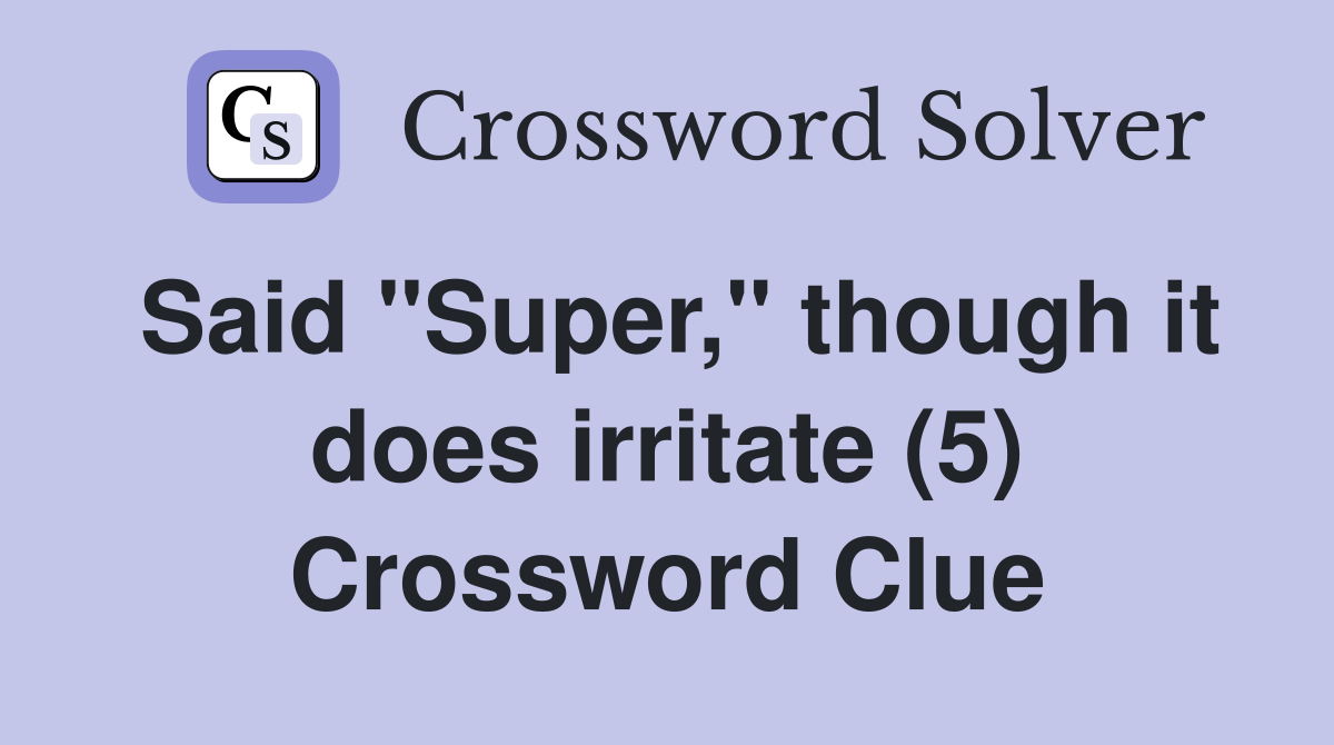 Said "Super," though it does irritate (5) Crossword Clue