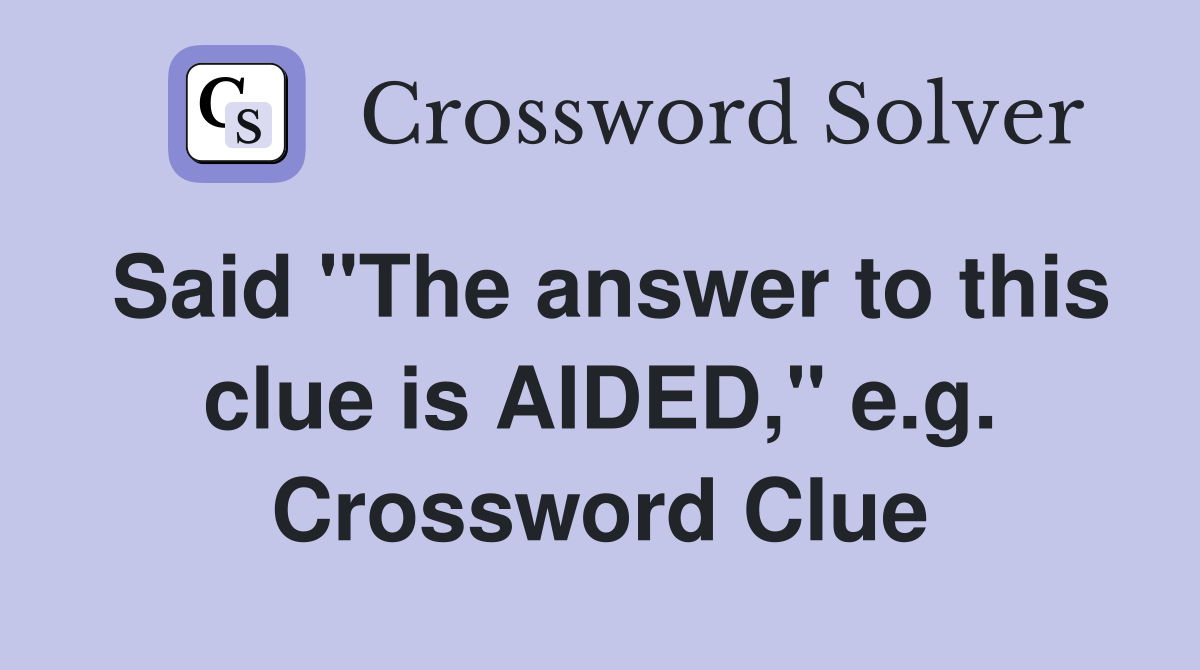 Said "The answer to this clue is AIDED," e.g. Crossword Clue