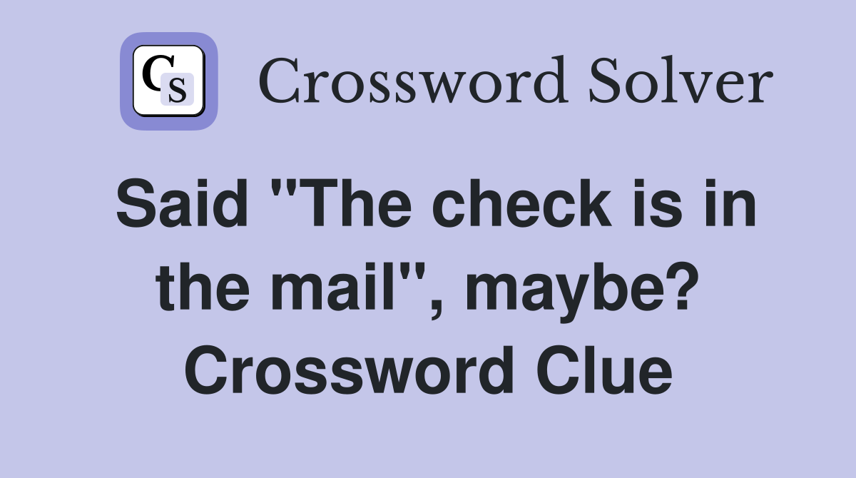 Said "The check is in the mail", maybe? Crossword Clue