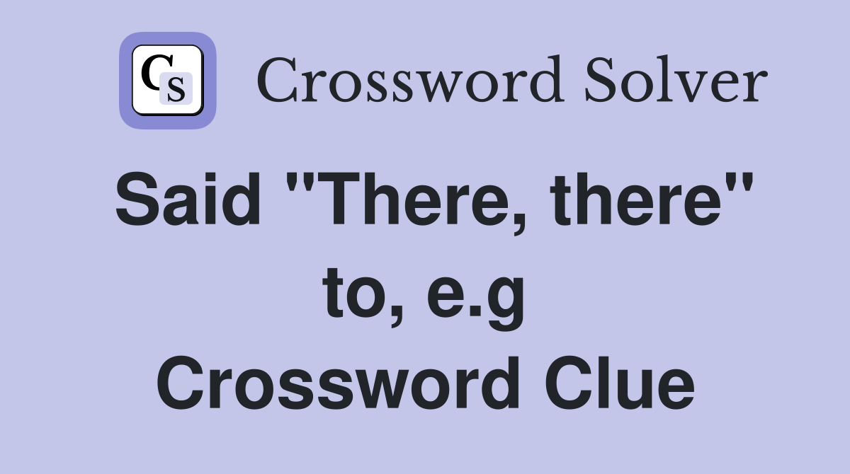 Said "There, there" to, e.g Crossword Clue
