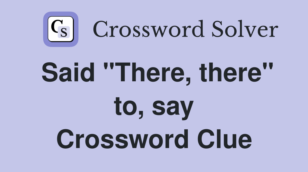 Said "There, there" to, say Crossword Clue