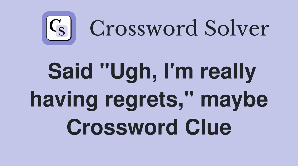 Said "Ugh, I'm really having regrets," maybe Crossword Clue