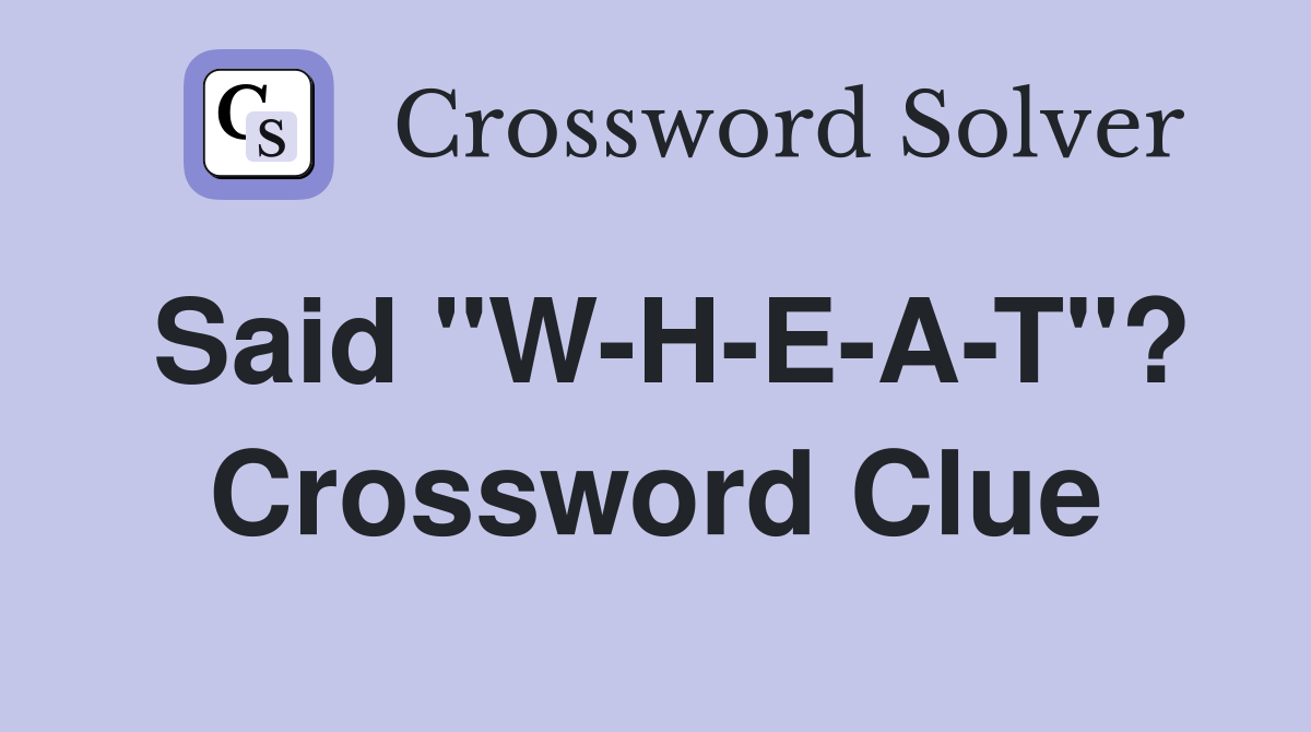 Said "W-H-E-A-T"? Crossword Clue