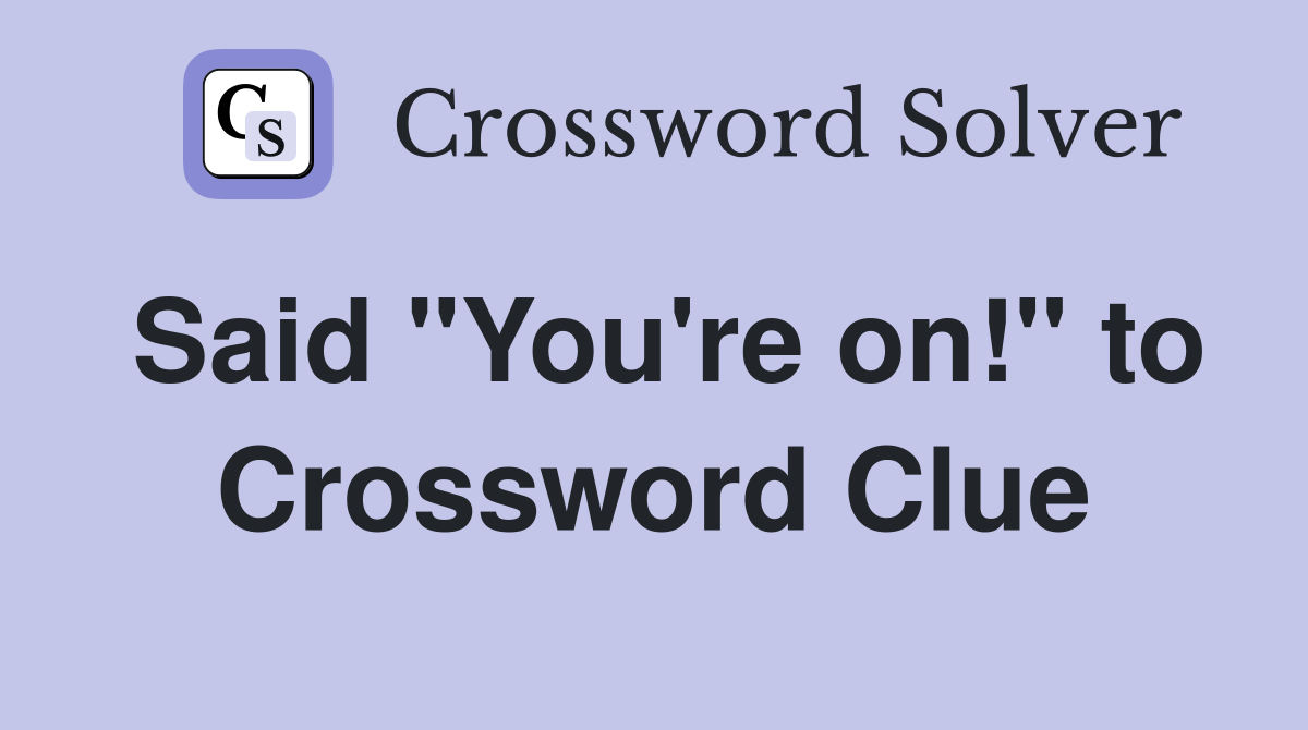 Said "You're on!" to Crossword Clue