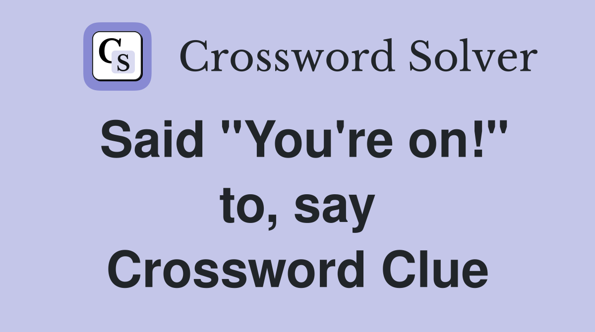 Said "You're on!" to, say Crossword Clue