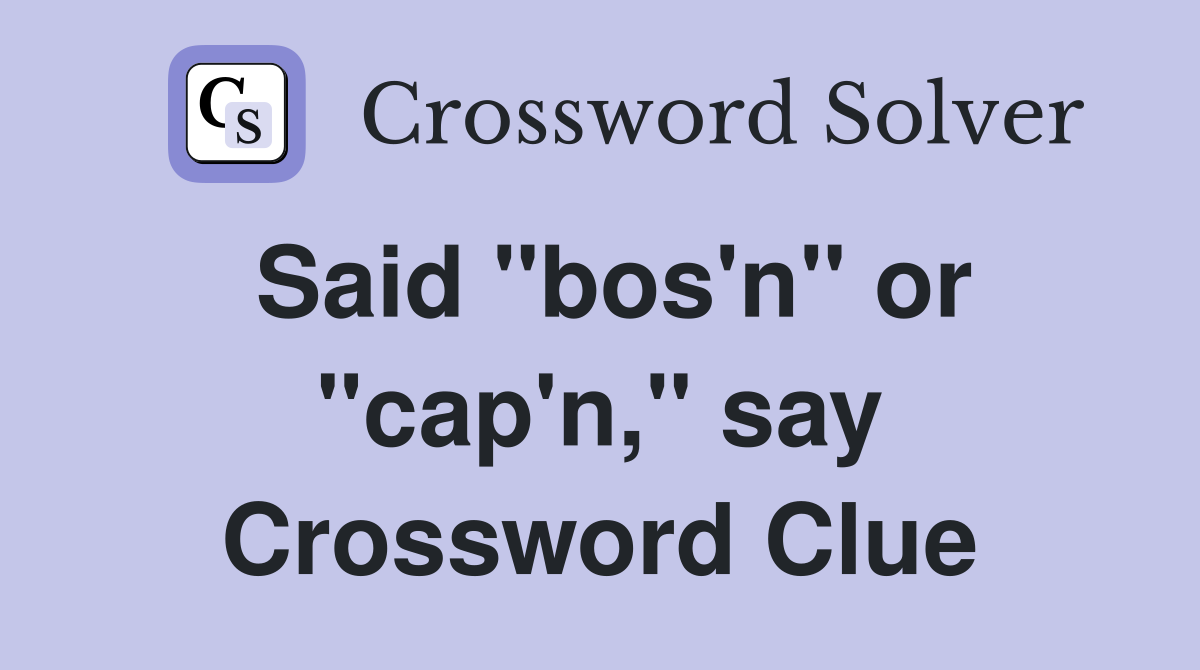 Said "bos'n" or "cap'n," say Crossword Clue