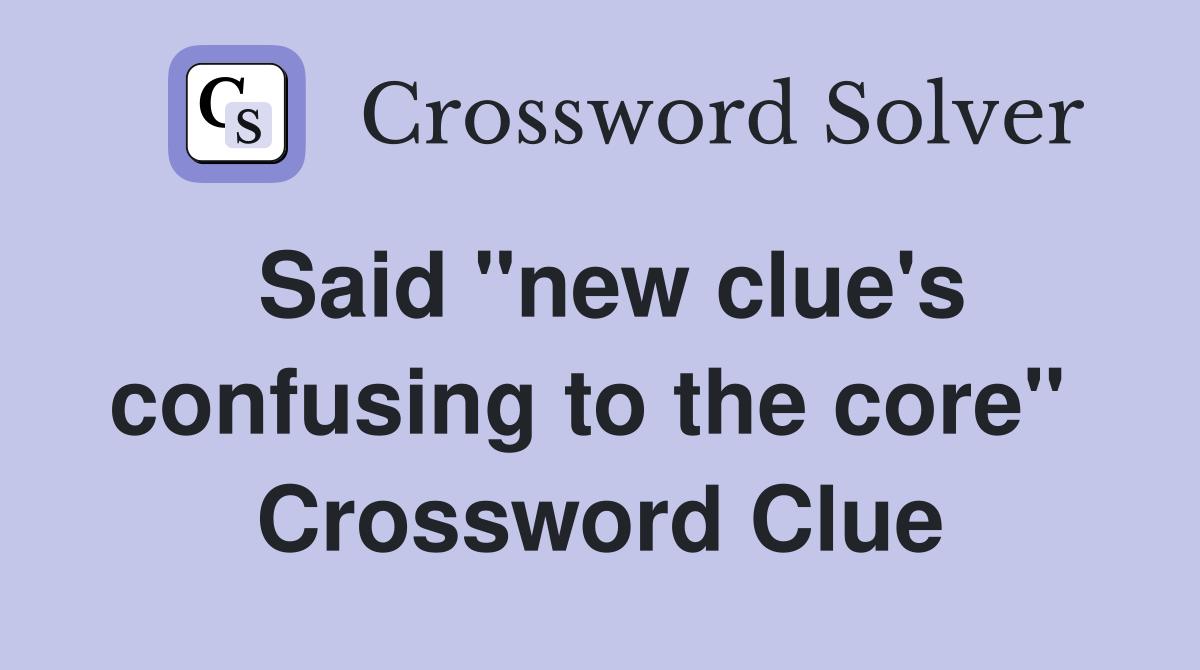 Said "new clue's confusing to the core"  Crossword Clue