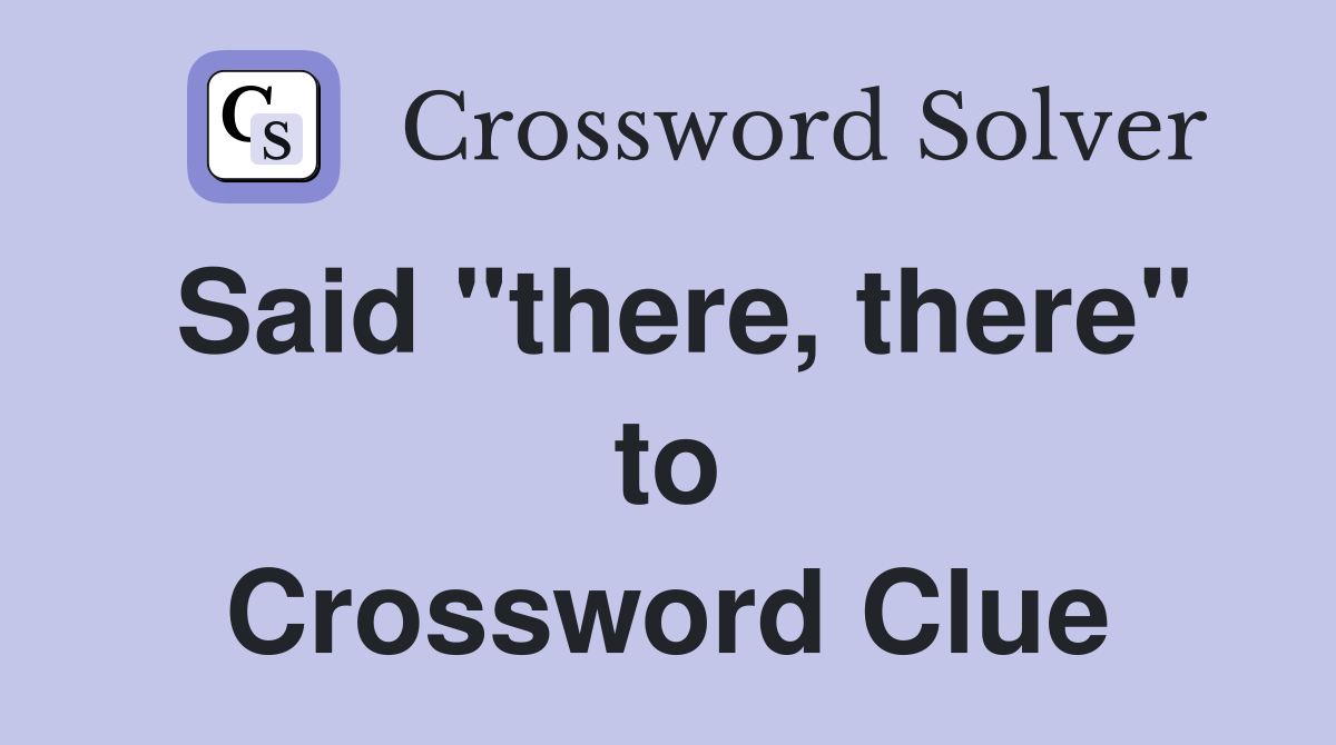 Said "there, there" to Crossword Clue