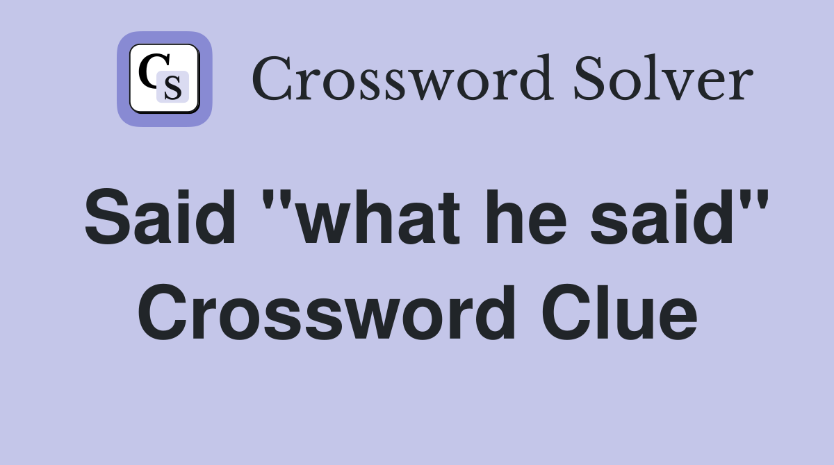 Said "what he said" Crossword Clue