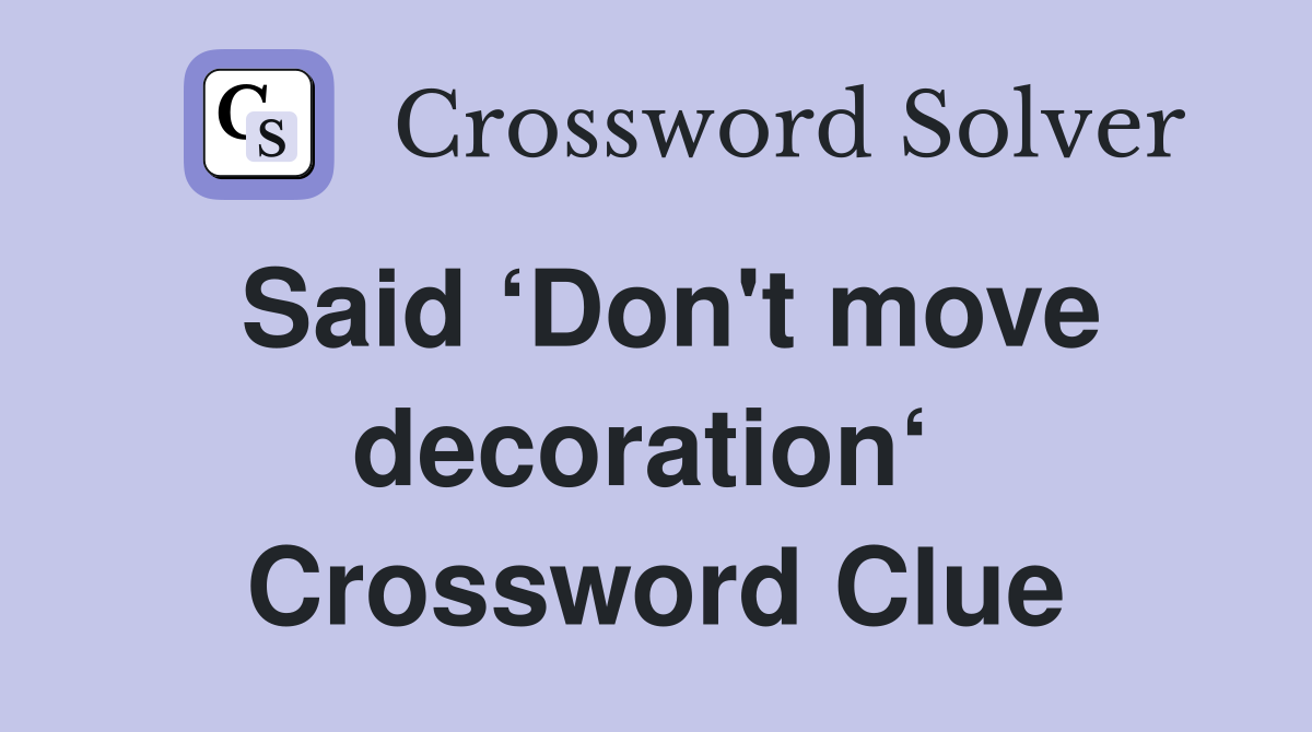 Said ‘Don't move decoration‘  Crossword Clue