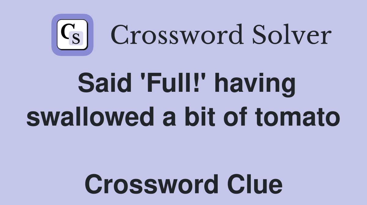 Said 'Full!' having swallowed a bit of tomato  Crossword Clue