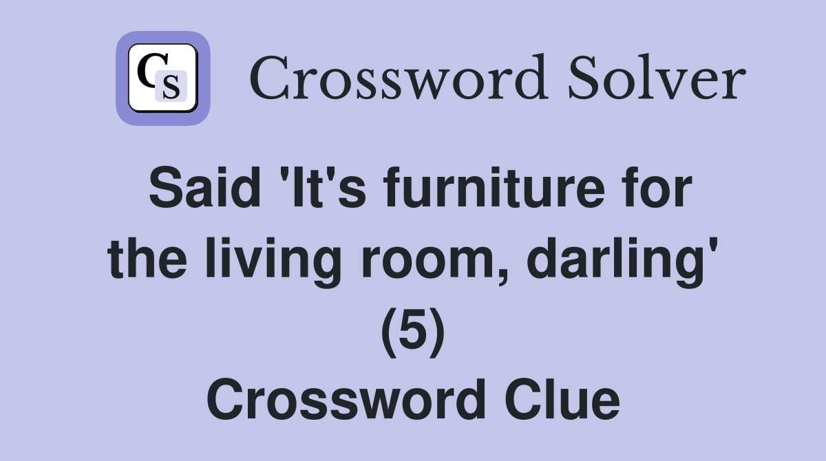 Said 'It's furniture for the living room, darling' (5) Crossword Clue