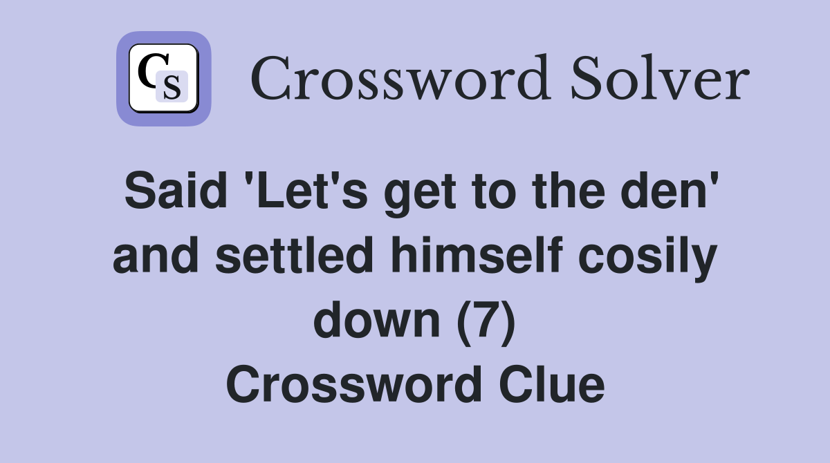 Said 'Let's get to the den' and settled himself cosily down (7) Crossword Clue