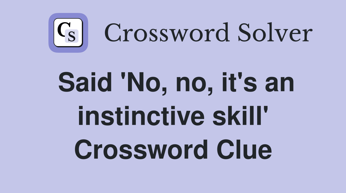 Said 'No, no, it's an instinctive skill' Crossword Clue