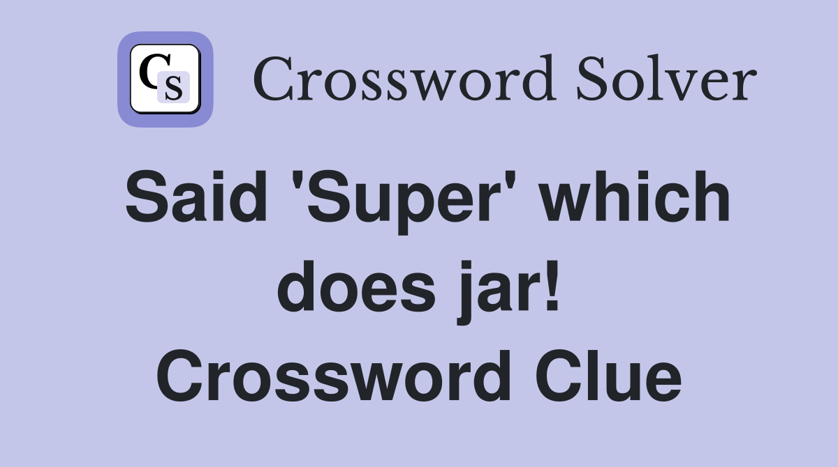 Said 'Super' which does jar! Crossword Clue