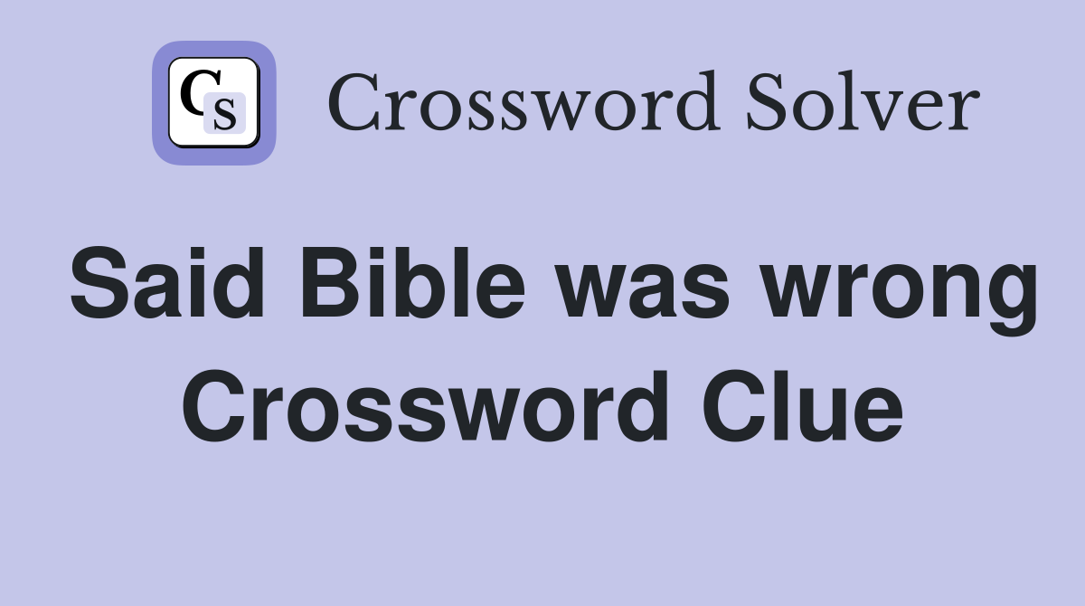 Said Bible was wrong Crossword Clue