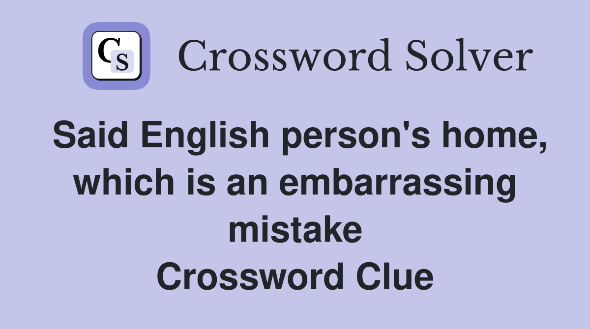 Said English person's home, which is an embarrassing mistake Crossword Clue